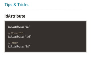 Tips & Tricks

idAttribute

 idAttribute: “id”

 // CouchDB
 idAttribute: “_id”

 // .NET
 idAttribute: “Id”
 