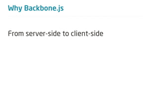 Why Backbone.js


From server-side to client-side
 