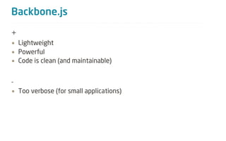 Backbone.js
+
• Lightweight
• Powerful
• Code is clean (and maintainable)


-
• Too verbose (for small applications)
 