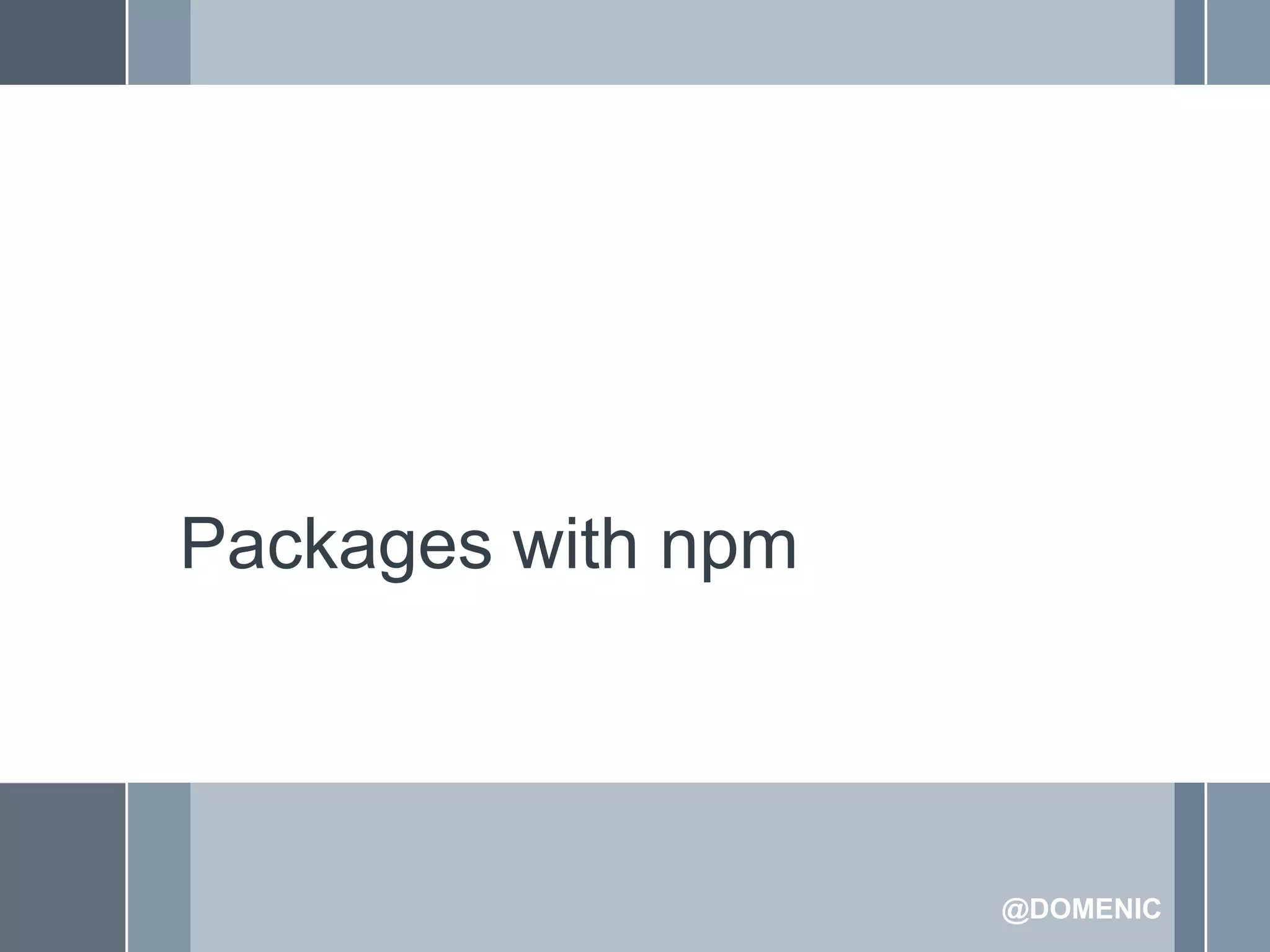 Packages with npm



                    @DOMENIC
 