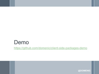 Demo
https://github.com/domenic/client-side-packages-demo




                                             @DOMENIC
 
