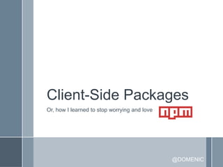 Client-Side Packages
Or, how I learned to stop worrying and love




                                              @DOMENIC
 