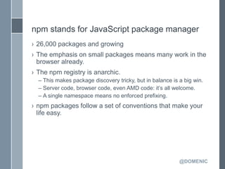 npm stands for JavaScript package manager
› 26,000 packages and growing
› The emphasis on small packages means many work i...
