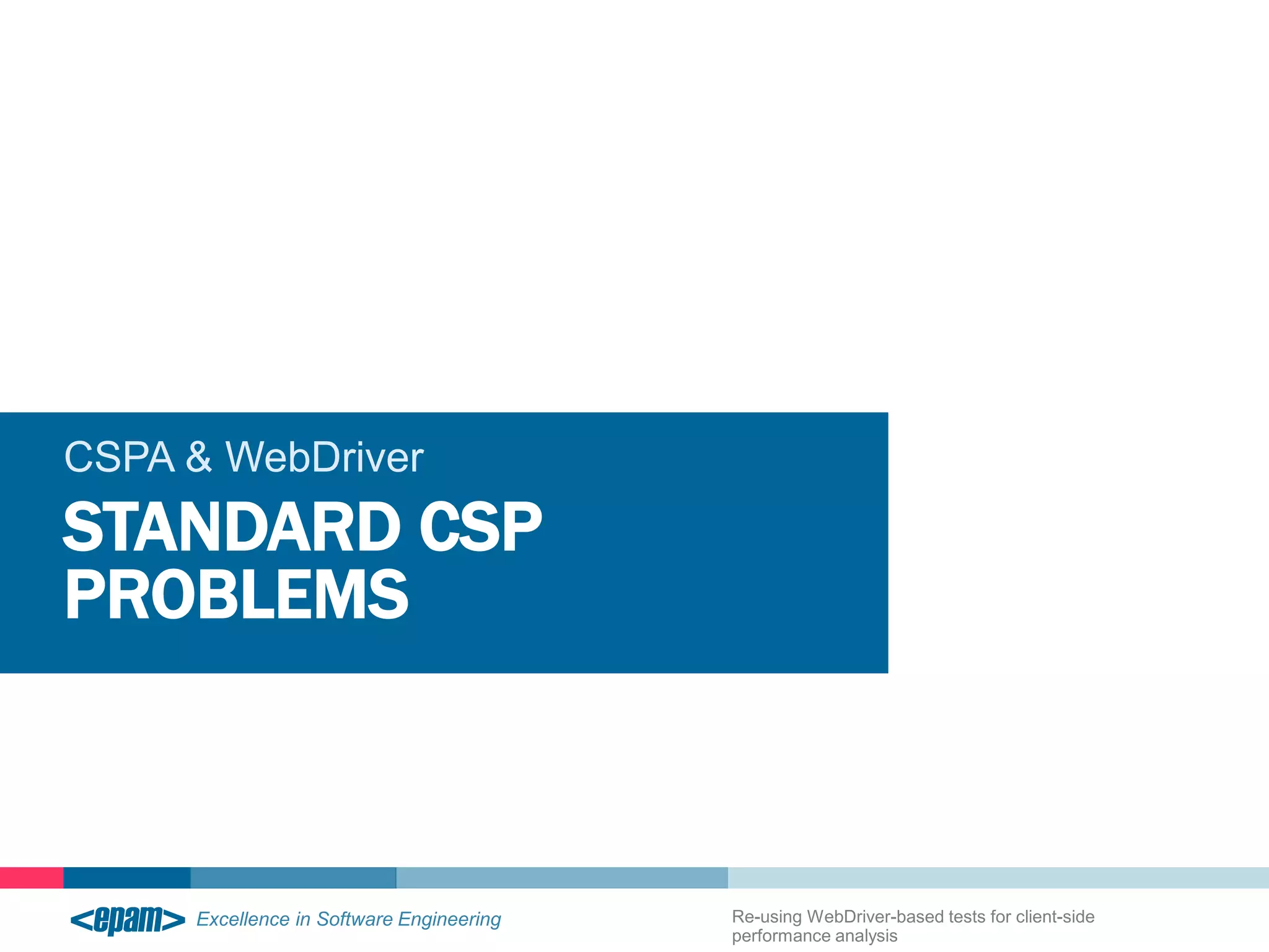 CSPA & WebDriver 
STANDARD CSP 
PROBLEMS 
Re-using WebDriver-based tests for client-side 
performance analysis 
 