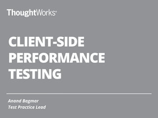 CLIENT-SIDE
PERFORMANCE
TESTING
Anand Bagmar
Test Practice Lead
 