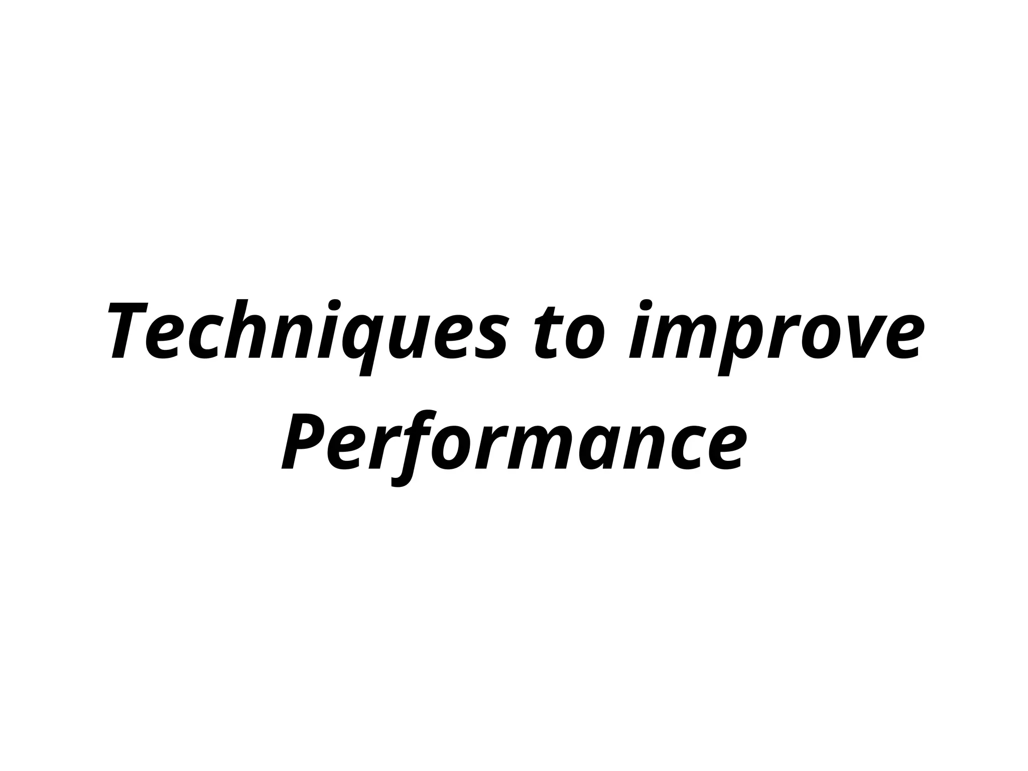 Techniques to improve
Performance
 