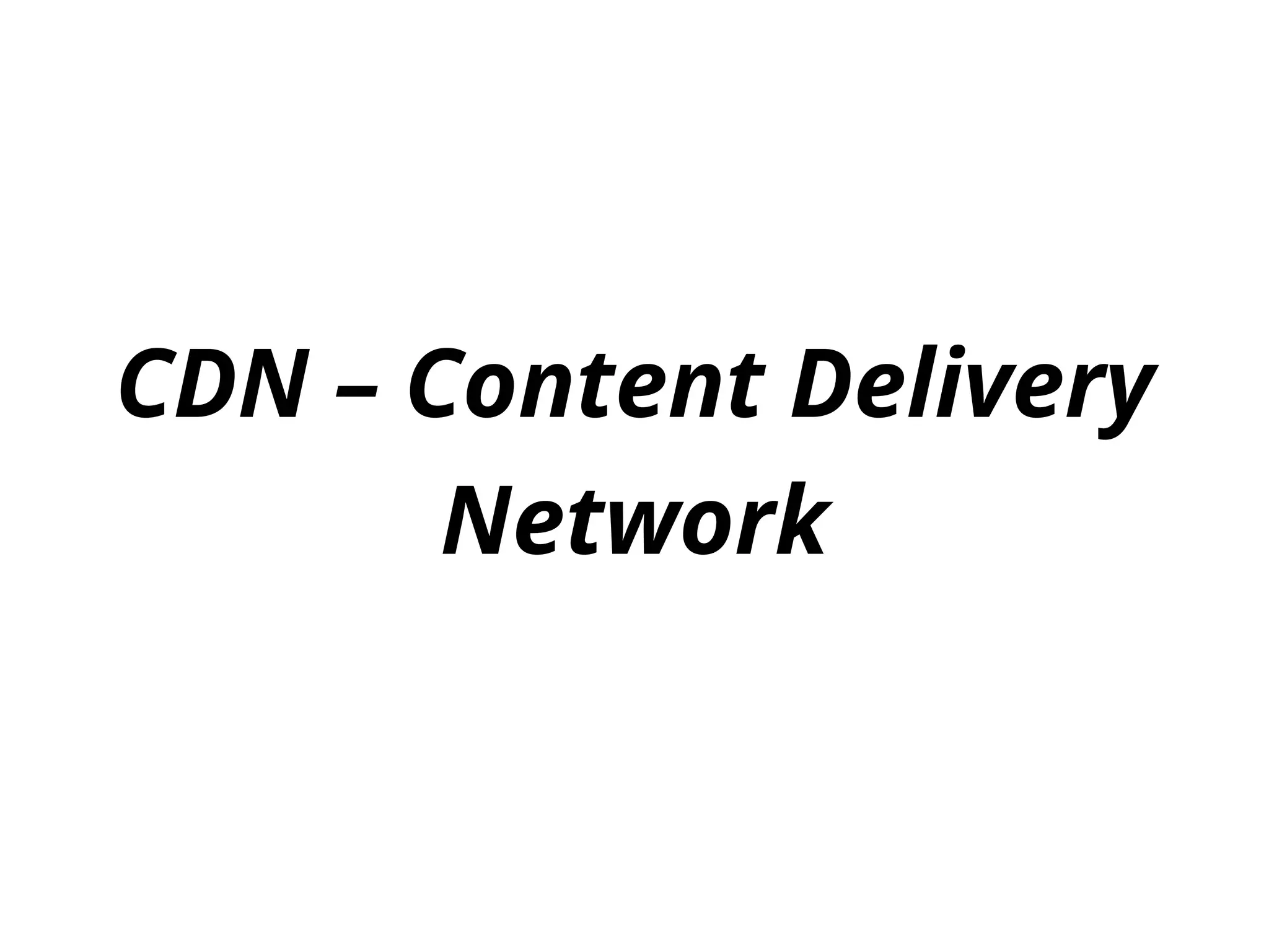 CDN – Content Delivery
Network
 