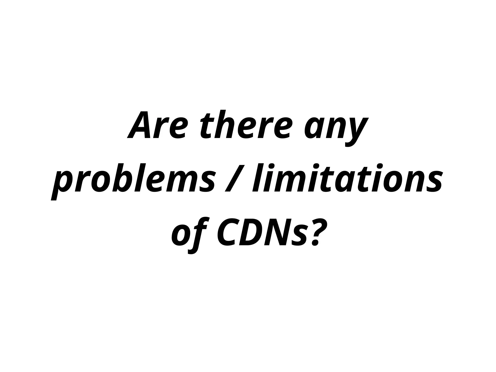 Are there any
problems / limitations
of CDNs?
 
