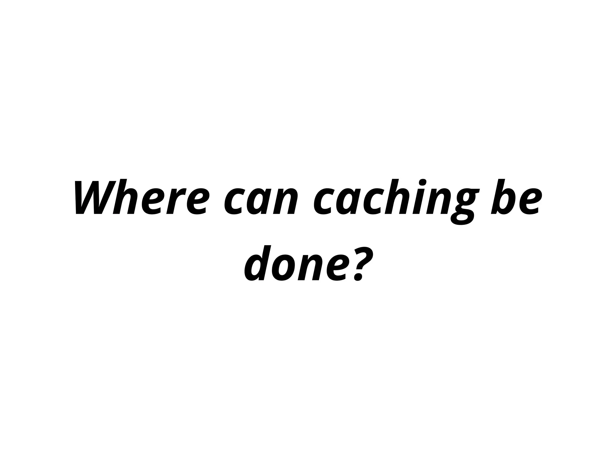 Where can caching be
done?
 