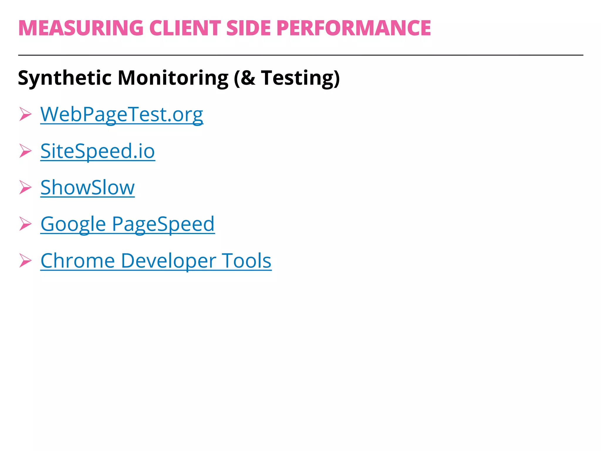 MEASURING CLIENT SIDE PERFORMANCE
Synthetic Monitoring (& Testing)
Ø WebPageTest.org
Ø SiteSpeed.io
Ø ShowSlow
Ø Google PageSpeed
Ø Chrome Developer Tools
 