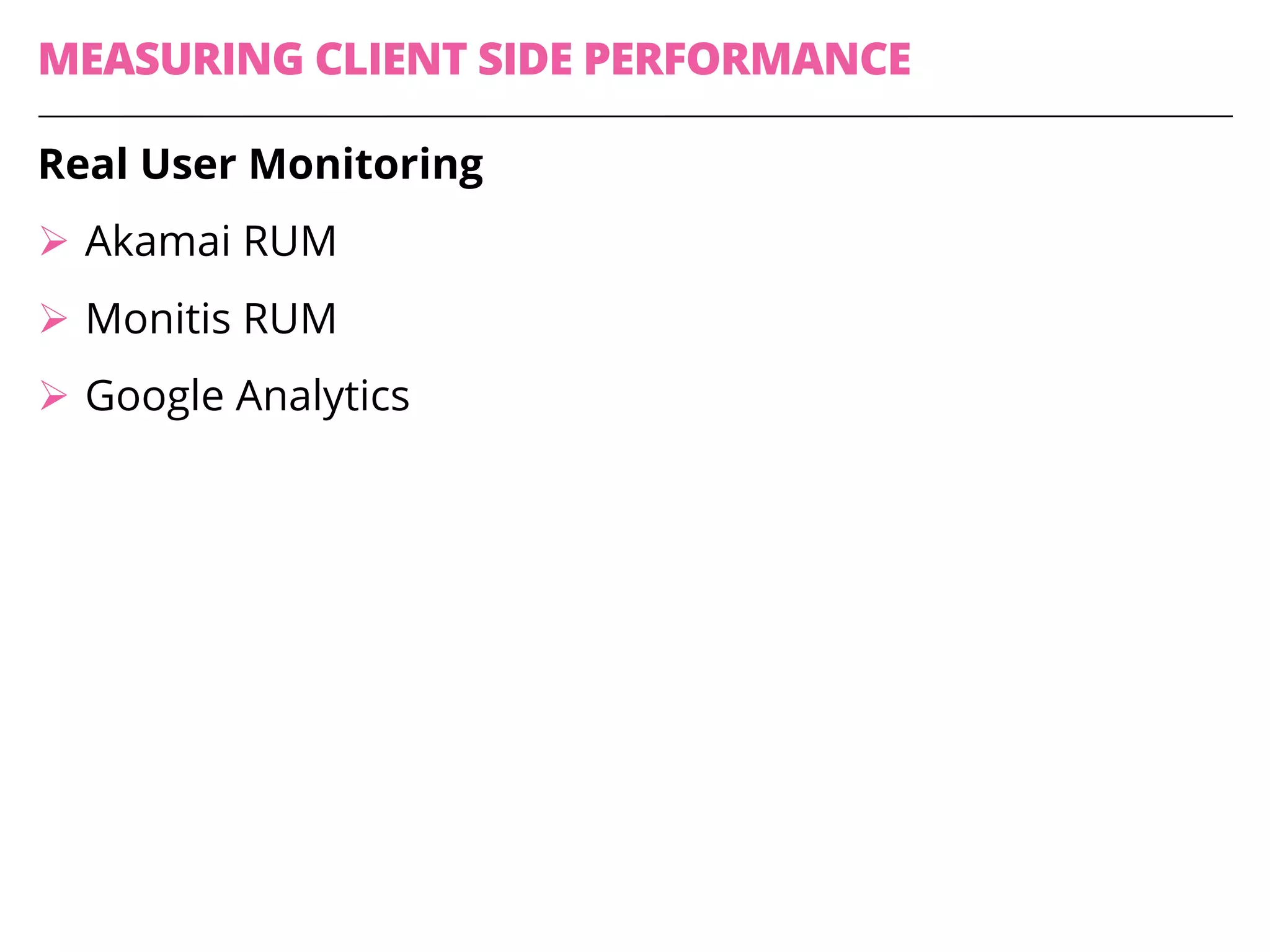 MEASURING CLIENT SIDE PERFORMANCE
Real User Monitoring
Ø Akamai RUM
Ø Monitis RUM
Ø Google Analytics
 