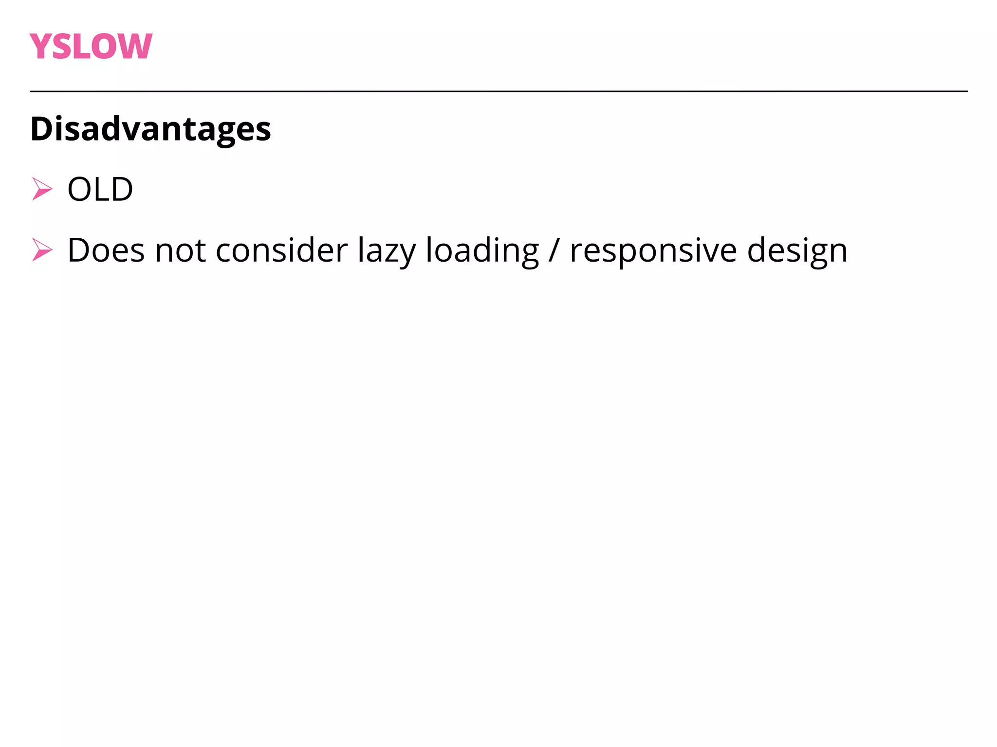 YSLOW
Disadvantages
Ø OLD
Ø Does not consider lazy loading / responsive design
 