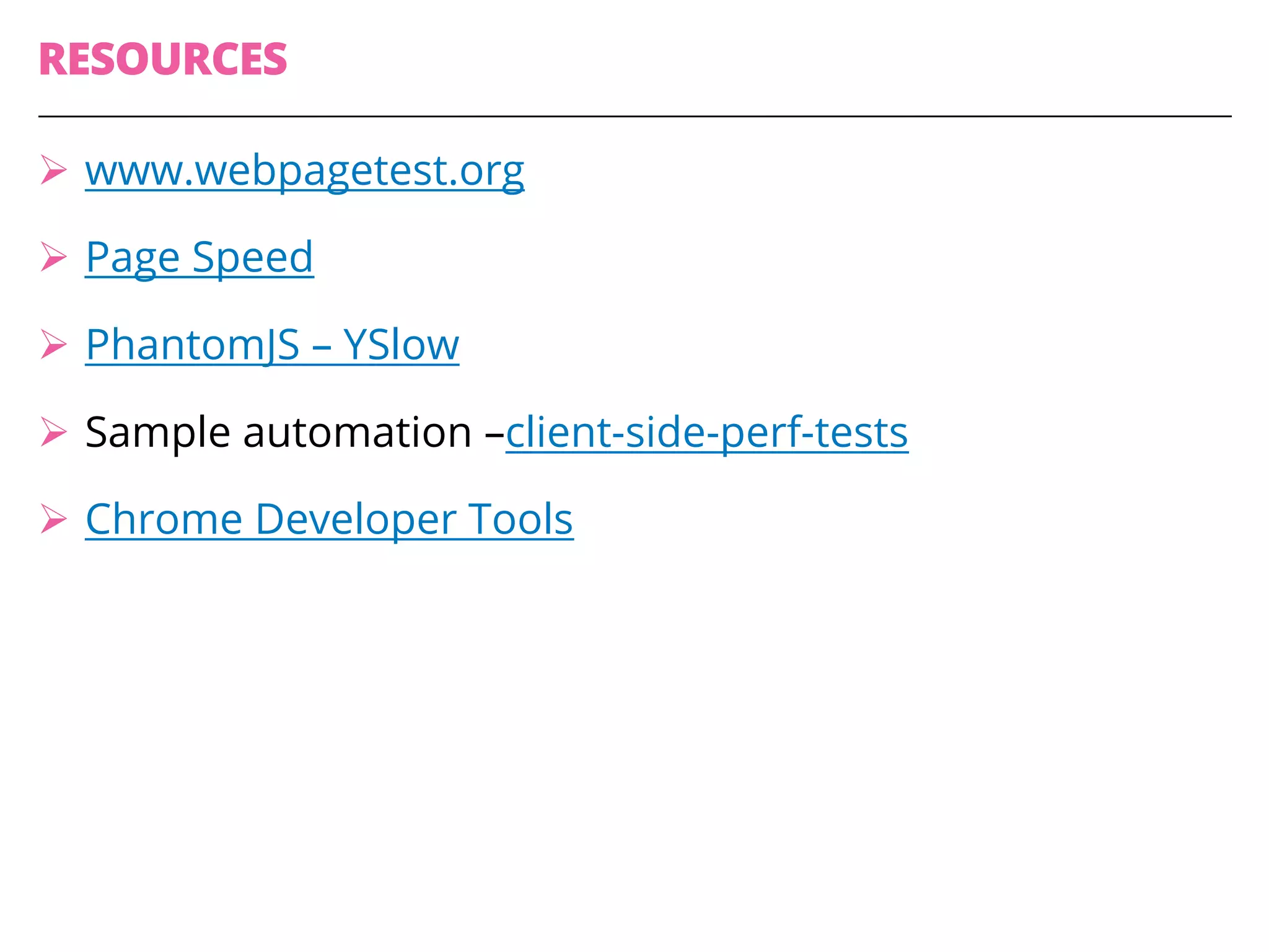 RESOURCES
Ø www.webpagetest.org
Ø Page Speed
Ø PhantomJS – YSlow
Ø Sample automation –client-side-perf-tests
Ø Chrome Developer Tools
 
