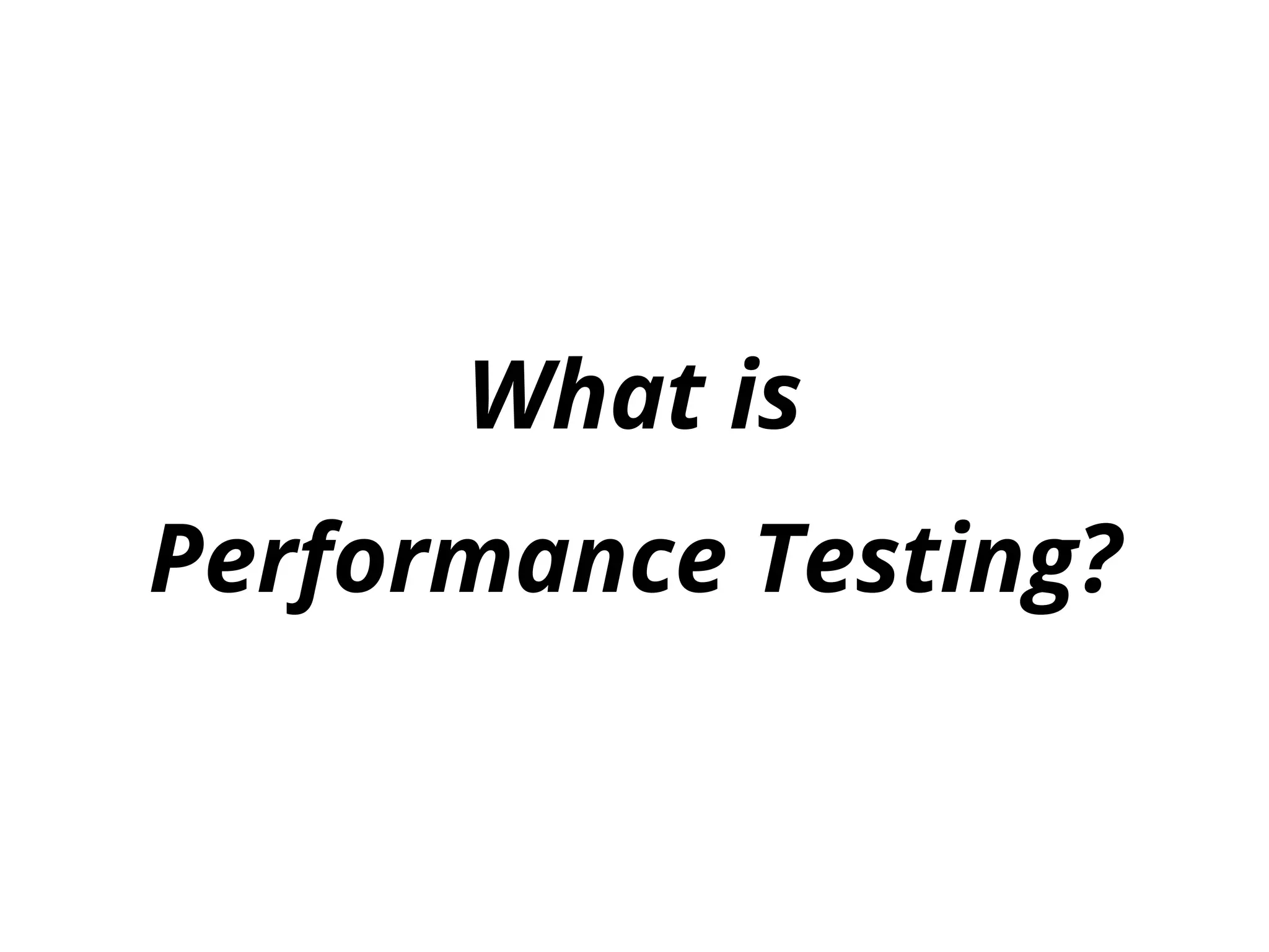 What is
Performance Testing?
 