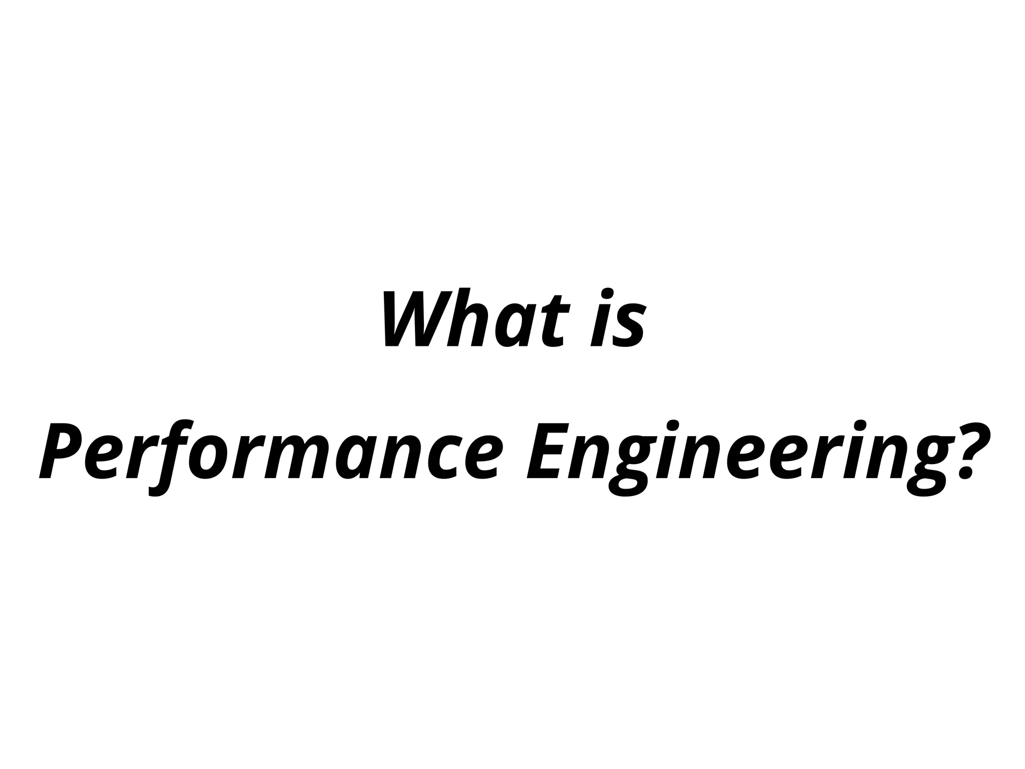 What is
Performance Engineering?
 