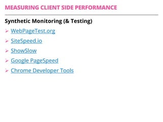 MEASURING CLIENT SIDE PERFORMANCE
Synthetic Monitoring (& Testing)
Ø WebPageTest.org
Ø SiteSpeed.io
Ø ShowSlow
Ø Google PageSpeed
Ø Chrome Developer Tools
 