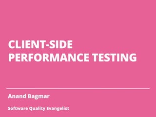 CLIENT-SIDE
PERFORMANCE TESTING
Anand Bagmar
Software Quality Evangelist
 