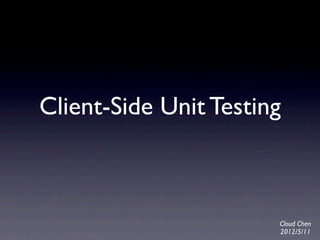 Client-Side Unit Testing



                       Cloud Chen
                       2012/5/11
 