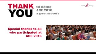 for making
ACE 2016
a great success
Special thanks to all
who participated at
ACE 2016
YOU
THANK