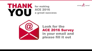 Look for the
ACE 2016 Survey
in your email and
please fill it out
THANK for making
ACE 2016
a great success
YOU