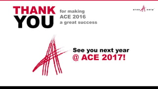 See you next year
@ ACE 2017!
THANK for making
ACE 2016
a great success
YOU