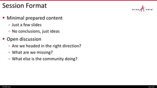 Session Format
Minimal prepared content
▫ Just a few slides
▫ No conclusions, just ideas
Open discussion
▫ Are we headed in the right direction?
▫ What are we missing?
▫ What else is the community doing?
© 2016 Aras aras.com