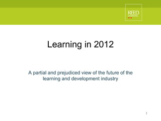Learning in 2012 A partial and prejudiced view of the future of the learning and development industry 