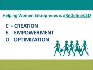 C - CREATION
E - EMPOWERMENT
O - OPTIMIZATION
Helping Women Entrepreneurs #ReDefineCEO
 