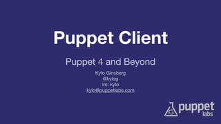Puppet Client
Kylo Ginsberg

@kylog

irc: kylo

kylo@puppetlabs.com
Puppet 4 and Beyond
 