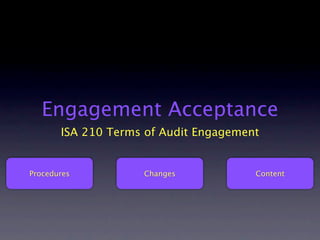 Engagement Acceptance
       ISA 210 Terms of Audit Engagement


Procedures          Changes            Content
 