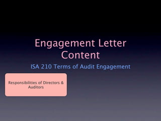 Engagement Letter
                  Content
            ISA 210 Terms of Audit Engagement

Responsibilities of Directors &
          Auditors
 