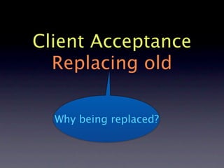 Client Acceptance
  Replacing old

  Why being replaced?
 