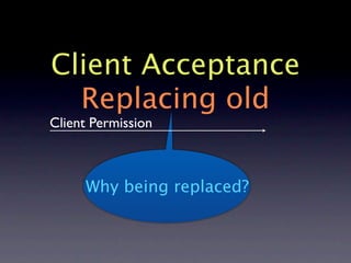 Client Acceptance
  Replacing old
Client Permission



     Why being replaced?
 
