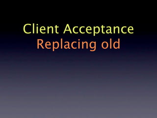 Client Acceptance
  Replacing old
 