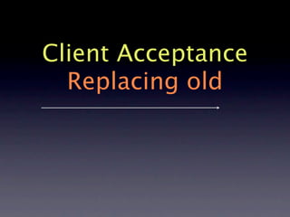 Client Acceptance
  Replacing old
 
