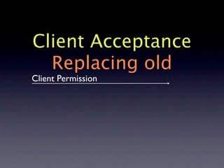 Client Acceptance
  Replacing old
Client Permission
 