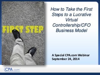Your Title Goes Here
How to Take the First
Steps to a Lucrative
Virtual
Controllership/CFO
Business Model
A Special CPA.com Webinar
September 24, 2014
 