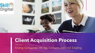 Client Acquisition Process
Finding Companies, HR Key Contacts and Cold Emailing
 