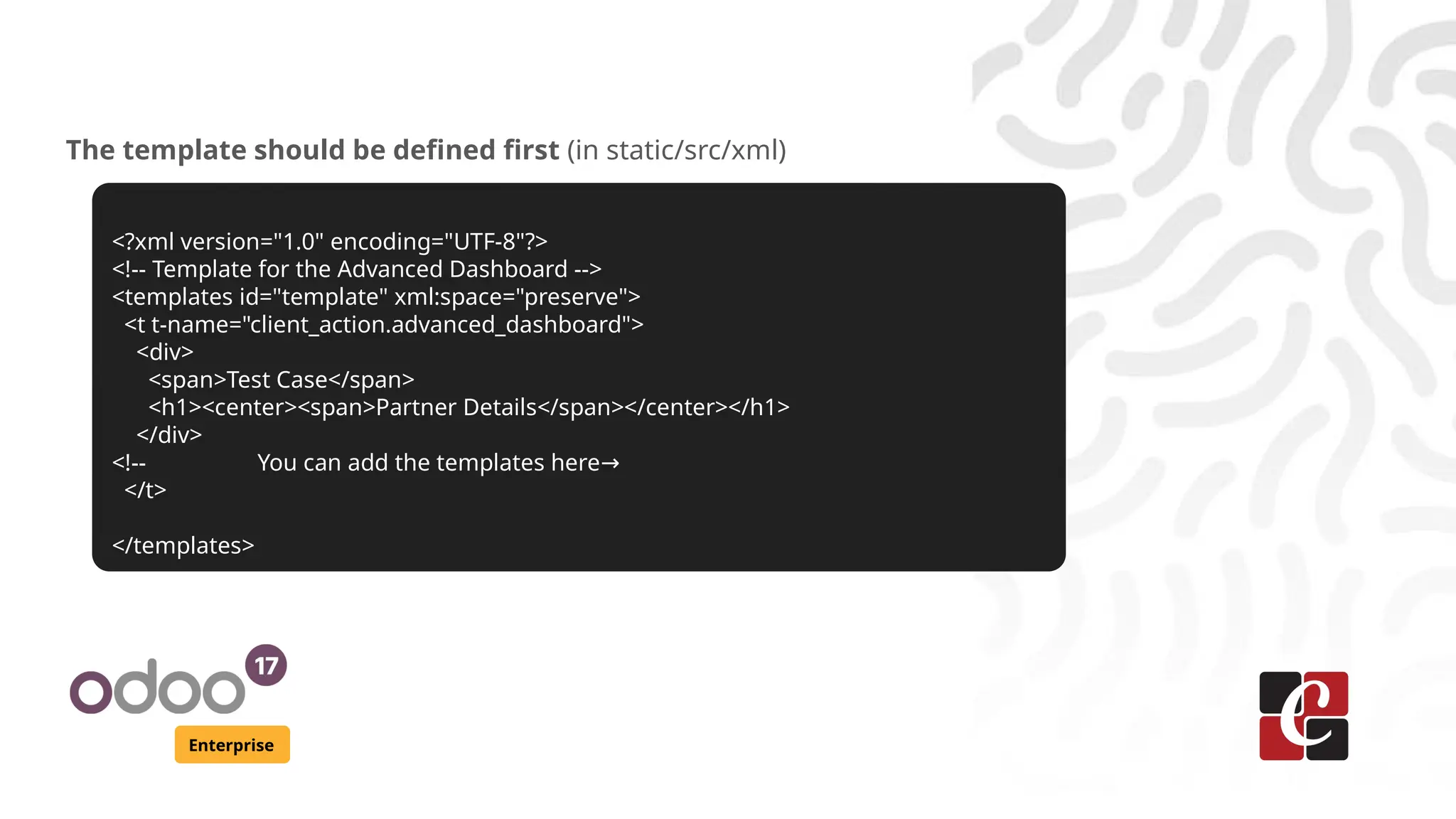Enterprise
The template should be defined first (in static/src/xml)
<?xml version="1.0" encoding="UTF-8"?>
<!-- Template for the Advanced Dashboard -->
<templates id="template" xml:space="preserve">
<t t-name="client_action.advanced_dashboard">
<div>
<span>Test Case</span>
<h1><center><span>Partner Details</span></center></h1>
</div>
<!-- You can add the templates here→
</t>
</templates>
 