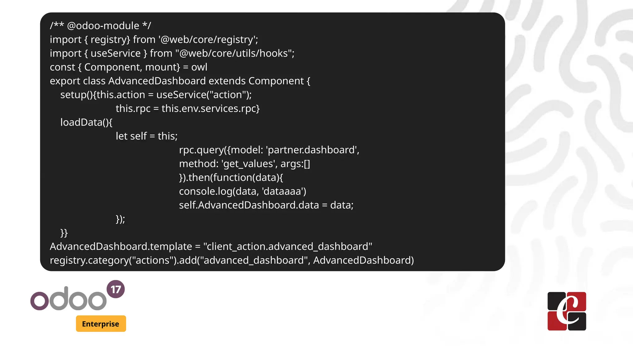 Enterprise
/** @odoo-module */
import { registry} from '@web/core/registry';
import { useService } from "@web/core/utils/hooks";
const { Component, mount} = owl
export class AdvancedDashboard extends Component {
setup(){this.action = useService("action");
this.rpc = this.env.services.rpc}
loadData(){
let self = this;
rpc.query({model: 'partner.dashboard',
method: 'get_values', args:[]
}).then(function(data){
console.log(data, 'dataaaa')
self.AdvancedDashboard.data = data;
});
}}
AdvancedDashboard.template = "client_action.advanced_dashboard"
registry.category("actions").add("advanced_dashboard", AdvancedDashboard)
 
