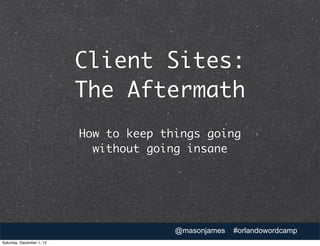 Client Sites:
                           The Aftermath
                           How to keep things going
                             without going insane




                                         @masonjames   #orlandowordcamp
Saturday, December 1, 12
 