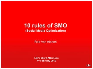 10 rules of SMO(Social Media Optimization) Rob Van Alphen LBi’s Client Afternoon4thFebruary 2010 