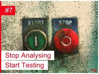 #7 Stop Analysing Start Testing 