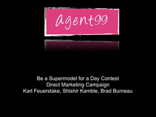 ………

      Be a Supermodel for a Day Contest
          Direct Marketing Campaign
Karl Feuerstake, Shishir Kamble, Brad Burneau
 