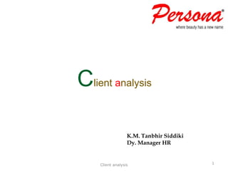 Client analysis
Client analysis 1
K.M. Tanbhir Siddiki
Dy. Manager HR
 