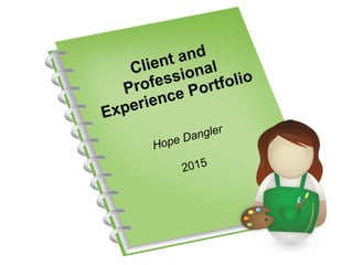 Client and Professional
Experience Portfolio
Hope Dangler
2015
 
