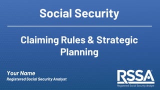1
Social Security
Claiming Rules & Strategic
Planning
Your Name
Registered Social Security Analyst
 