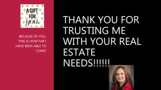 BECAUSE OF YOU,
THIS IS HOW FAR I
HAVE BEEN ABLE TO
COME!
THANK YOU FOR
TRUSTING ME
WITH YOUR REAL
ESTATE
NEEDS!!!!!!
 