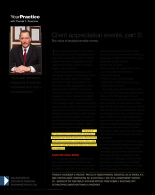 Senior Market Advisor • December 2013 | LifeHealthPro.com20
In last month’s column, I wrote about
large-scale annual Client Appreciation
Gala-style events. This month I want to
explain why we no longer host a single
large event, having moved to multiple
smaller events instead.
Every time a client receives a corre-
spondence or phone call from your office,
you are “touching” them. The expres-
sion “Out of sight, out of mind” is at
the heart of every disappointed client’s
chief complaint that they “rarely hear
from” their advisor. In human interaction,
frequency of contact translates into depth
of relationship. Thus, it naturally follows
that hosting a single, massive annual gala
event represents one touchpoint (however
impressive it may be for all present to see
hundreds of others there), while multiple
smaller events throughout the year cre-
ate the ­potential for several touches each
year. You also prevent weather, traffic, or
similar obstacles from reducing turnout
at your one annual reunion. The goal of
all client events, large or small, should be to
promote your brand within your client family
and local community, strengthen client rela-
tionships, and legitimately help the charities
you support.
Assess the venue, timing
In designing multiple annual events,
you and your staff should first assess
the types of venues in which your clients
are likely to show the most interest—as
well as the timing and order of those
events as they best serve your marketing
campaigns at different times of the year.
Categories should include:
• Events for all clients.
• Welcome events only for new clients—
and those who referred them.
• Charitable events.
• “Meet  Greet” events created
specifically to allow clients to bring
guests (introductions).
Secondly, your events should number
no more than five per year, and be spaced
at least 60 to 80 days apart, lest you
overwhelm your clients and inadvertently
cast yourself as an event planner rather
than the educator/advisor you are. Events
that include non-clients should be offered
at the beginning of your seminar season,
and should include ready invitations to
your next seminar for those guests who
express an interest in attending. Chari-
table events should be spaced at least
five months apart, so as not to be asking
“too much too often” and thereby deter
attendance
In my next column, I’ll share the many
benefits we gleaned from formally surveying
our clients, one section of which asked
them what types of events they’d be inter-
ested in attending throughout the year.
In our area the offerings include several
museums, a local winery, two baseball
farm teams, several food banks, and even
a shooting range, just to name a few.
Client appreciation events, part 2:
The value of multiple smaller events.
Thomas K. Brueckner is president and CEO of Senior Financial Resources, Inc. in Nashua, N.H.,
and Strategic Asset Conservation, Inc. in Scottsdale, Ariz. He is a Senior Market Advisor
2011 Advisor of the Year Finalist. for more articles from Thomas k. brueckner, visit
lifehealthpro.com/author/thomas-k-brueckner.
send Responses or
questions to feedback@
seniormarketadvisor.com.
“In human interaction,
frequency of contact
translates into depth
of relationship.”
YourPractice
with Thomas K. Brueckner
YourPractice.indd 20 13/11/13 11:07 AM
 