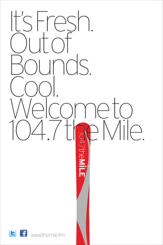 It’sFresh.
Outof
Bounds.
Cool.
Welcometo
104 7theMile.
        !




  www.themile.fm
 